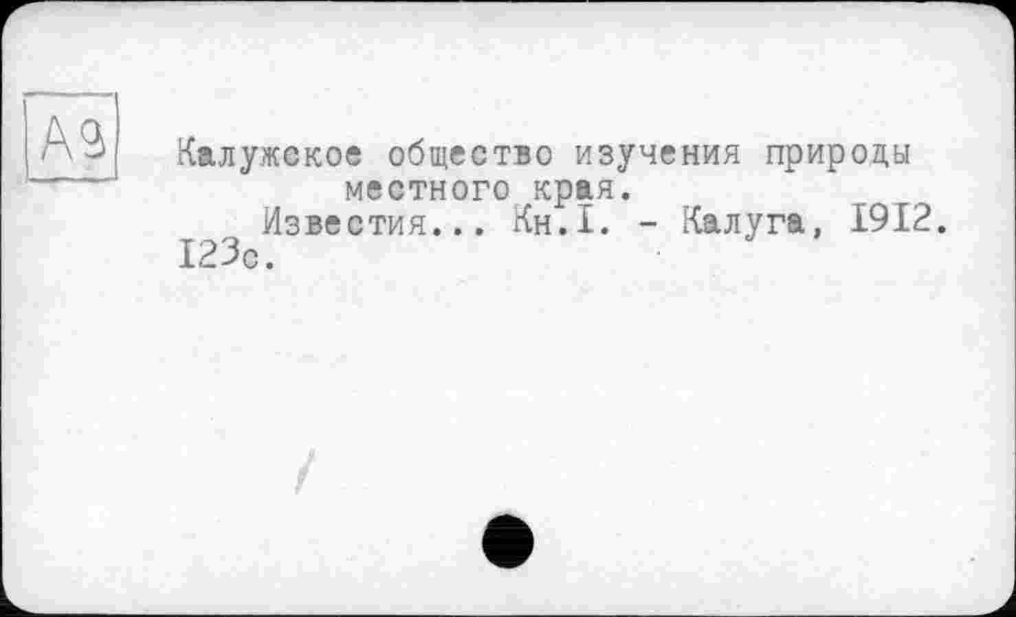 ﻿Калужское общество изучения прироцы местного края.
Известия... Кн.1. - Калуга, 1912.
123с.